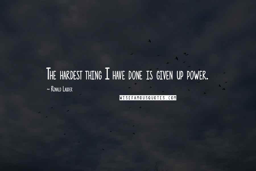 Ronald Lauder Quotes: The hardest thing I have done is given up power.