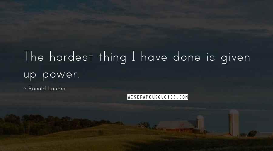 Ronald Lauder Quotes: The hardest thing I have done is given up power.