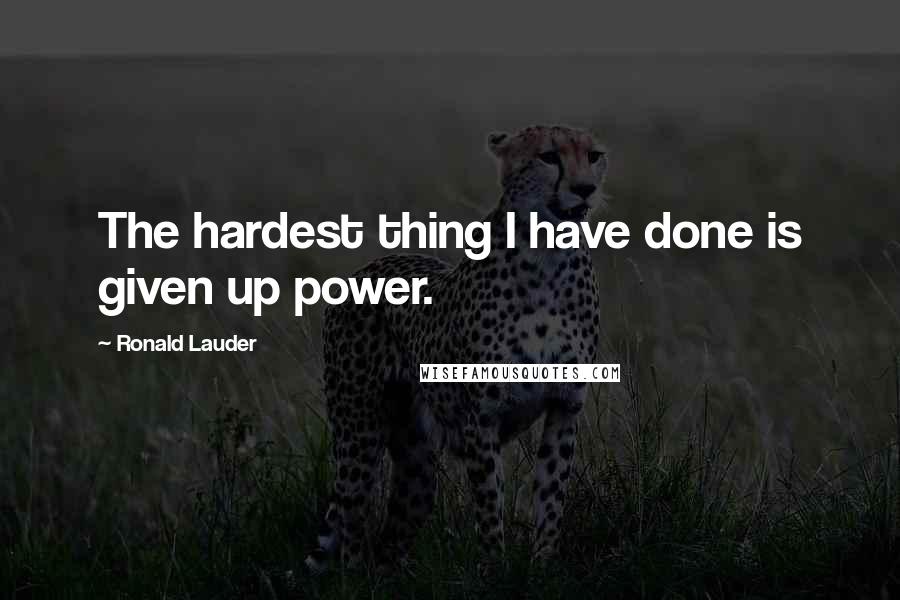 Ronald Lauder Quotes: The hardest thing I have done is given up power.