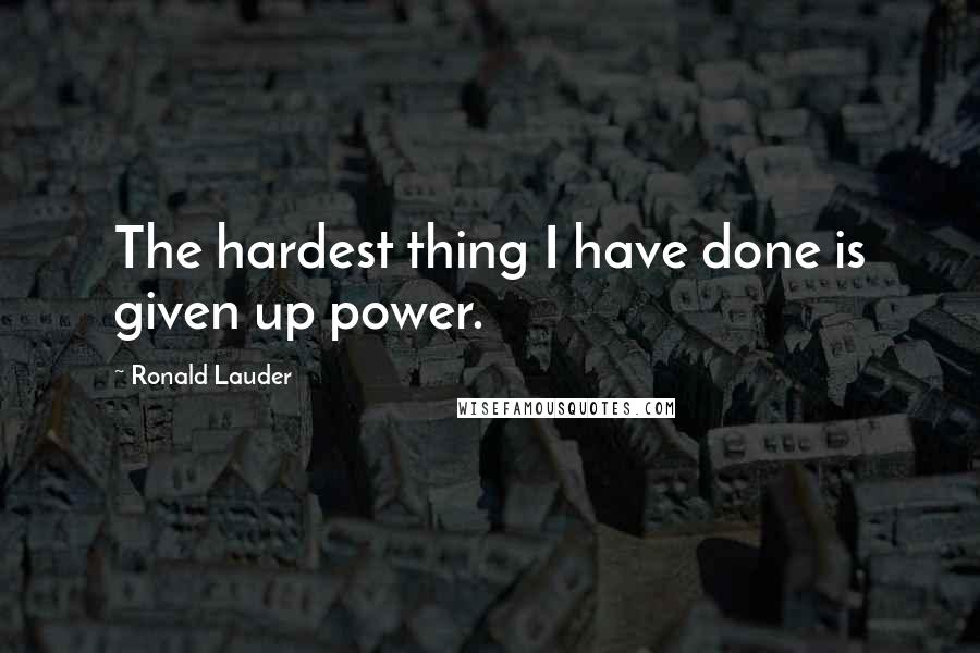 Ronald Lauder Quotes: The hardest thing I have done is given up power.