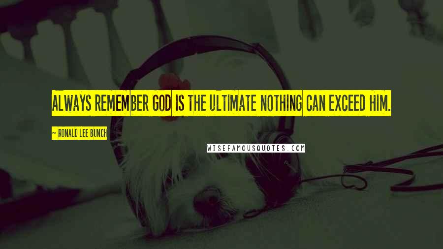 Ronald Lee Bunch Quotes: Always remember God is the ultimate nothing can exceed Him.