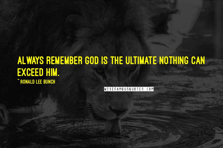 Ronald Lee Bunch Quotes: Always remember God is the ultimate nothing can exceed Him.