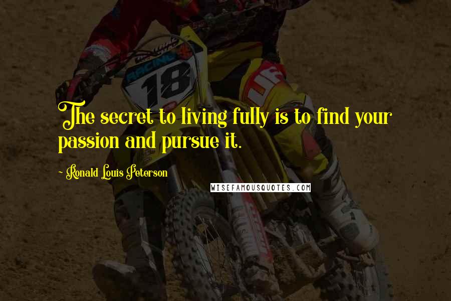 Ronald Louis Peterson Quotes: The secret to living fully is to find your passion and pursue it.