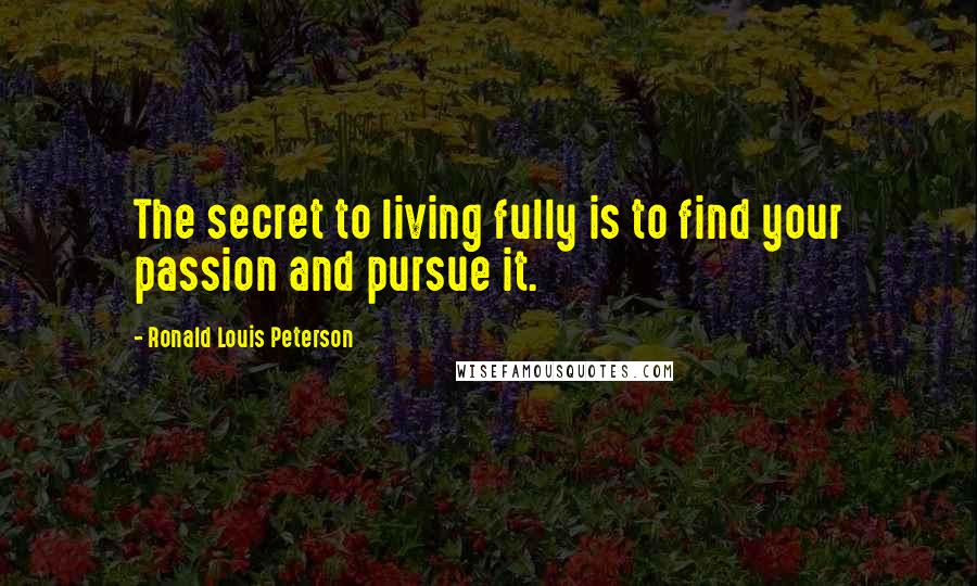 Ronald Louis Peterson Quotes: The secret to living fully is to find your passion and pursue it.