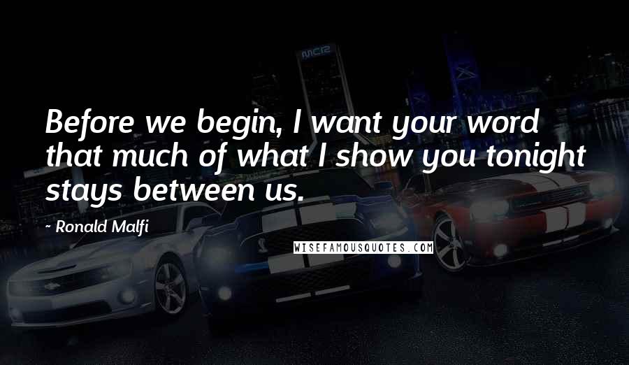 Ronald Malfi Quotes: Before we begin, I want your word that much of what I show you tonight stays between us.