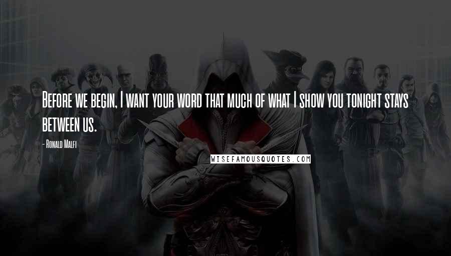 Ronald Malfi Quotes: Before we begin, I want your word that much of what I show you tonight stays between us.