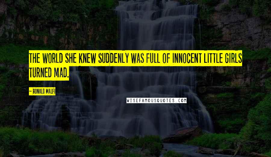 Ronald Malfi Quotes: The world she knew suddenly was full of innocent little girls turned mad.