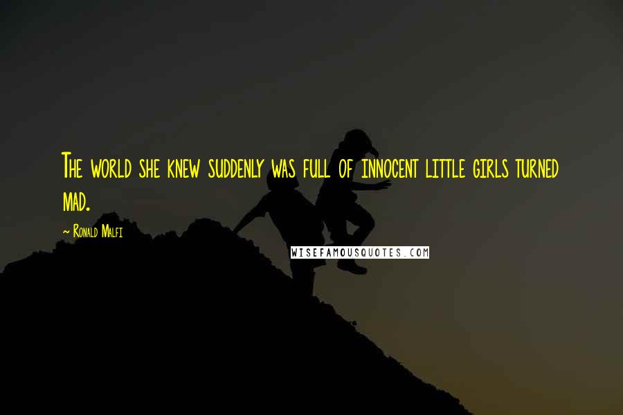 Ronald Malfi Quotes: The world she knew suddenly was full of innocent little girls turned mad.
