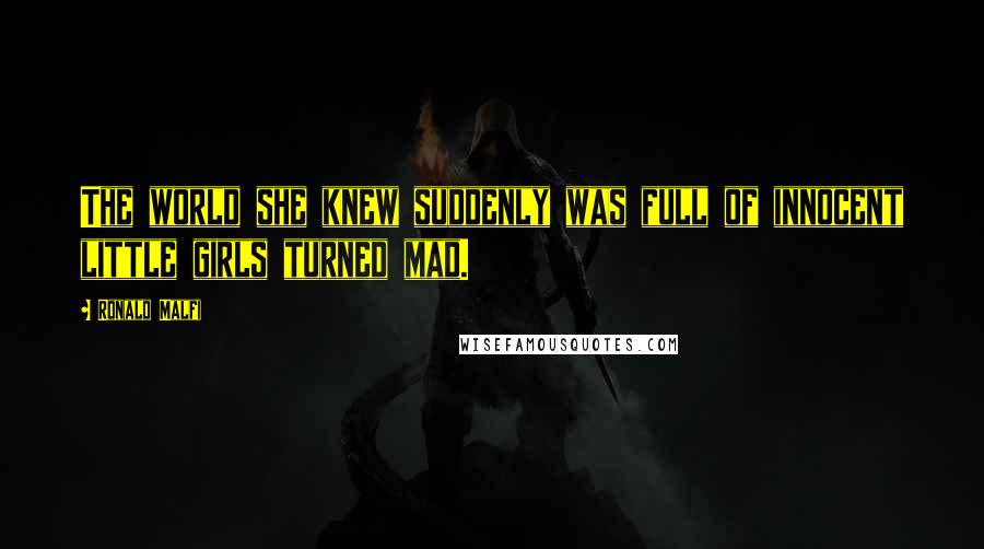 Ronald Malfi Quotes: The world she knew suddenly was full of innocent little girls turned mad.