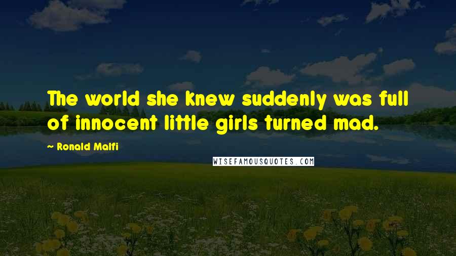 Ronald Malfi Quotes: The world she knew suddenly was full of innocent little girls turned mad.