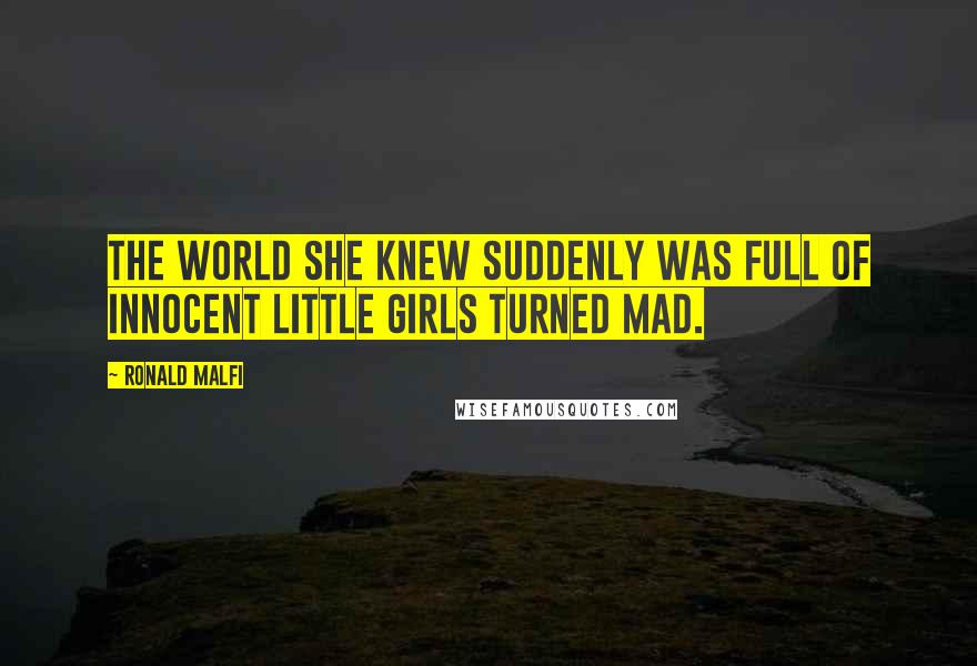 Ronald Malfi Quotes: The world she knew suddenly was full of innocent little girls turned mad.