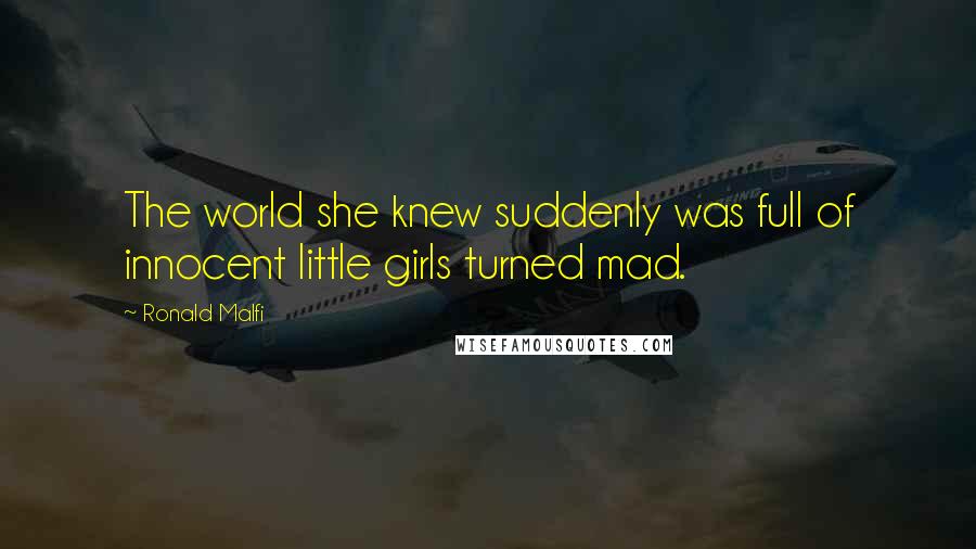 Ronald Malfi Quotes: The world she knew suddenly was full of innocent little girls turned mad.
