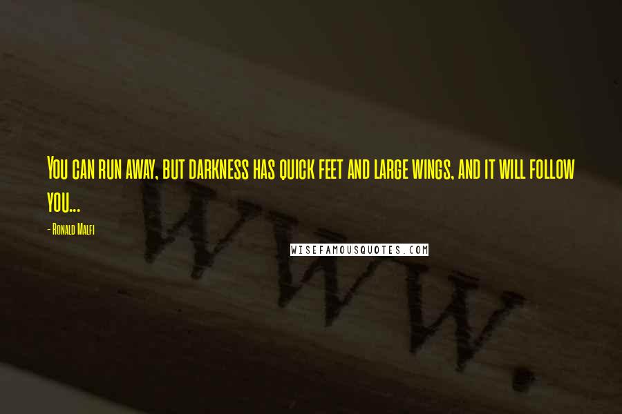 Ronald Malfi Quotes: You can run away, but darkness has quick feet and large wings, and it will follow you...