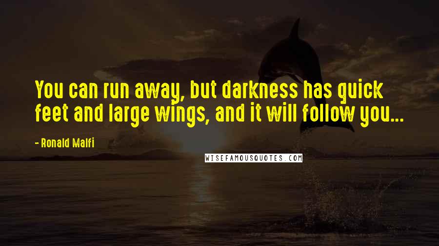Ronald Malfi Quotes: You can run away, but darkness has quick feet and large wings, and it will follow you...