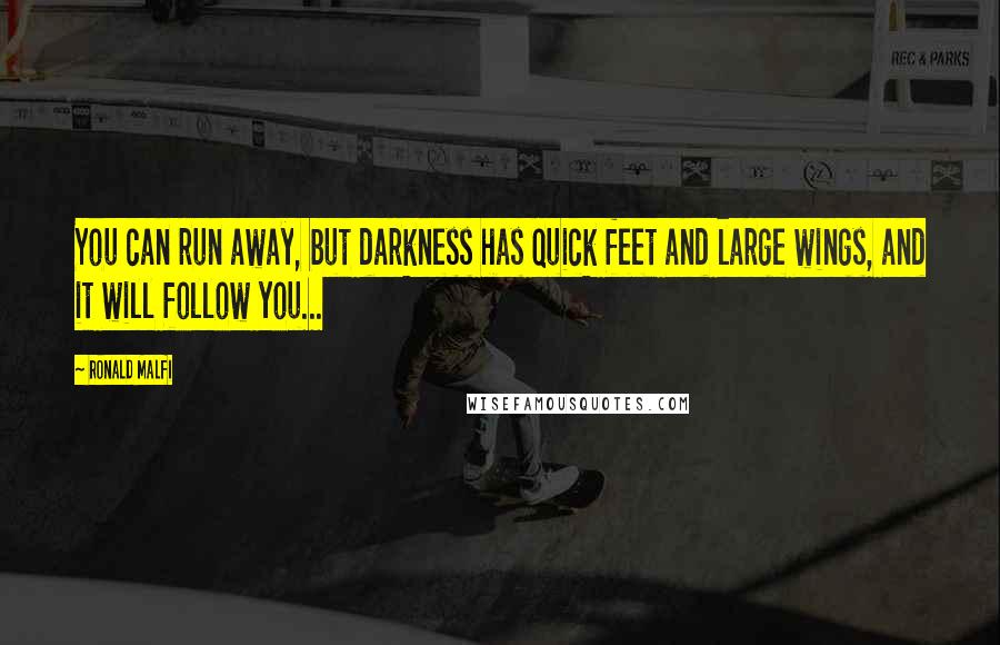 Ronald Malfi Quotes: You can run away, but darkness has quick feet and large wings, and it will follow you...