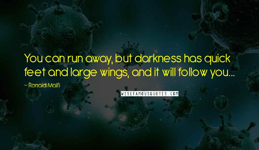 Ronald Malfi Quotes: You can run away, but darkness has quick feet and large wings, and it will follow you...