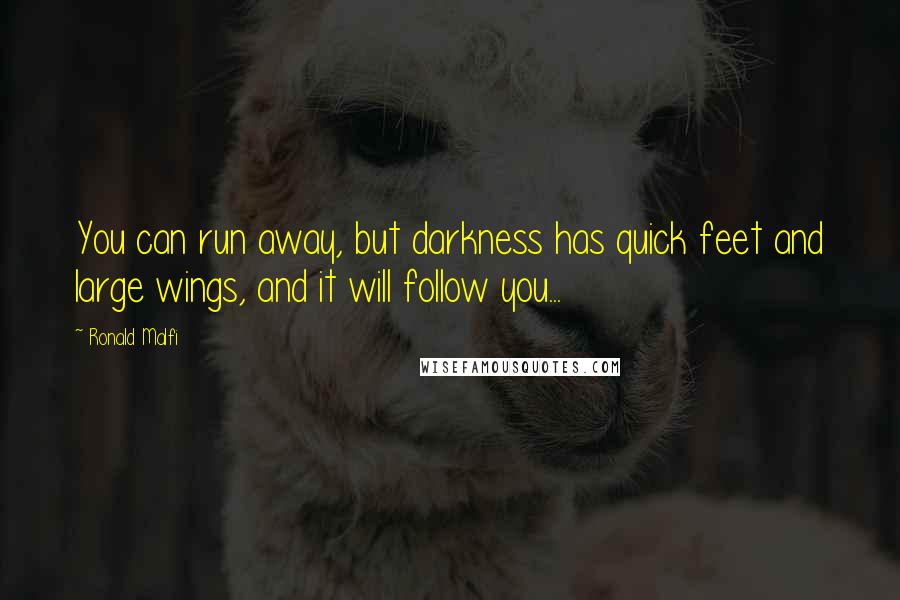 Ronald Malfi Quotes: You can run away, but darkness has quick feet and large wings, and it will follow you...