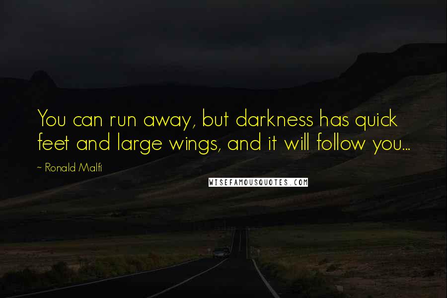 Ronald Malfi Quotes: You can run away, but darkness has quick feet and large wings, and it will follow you...