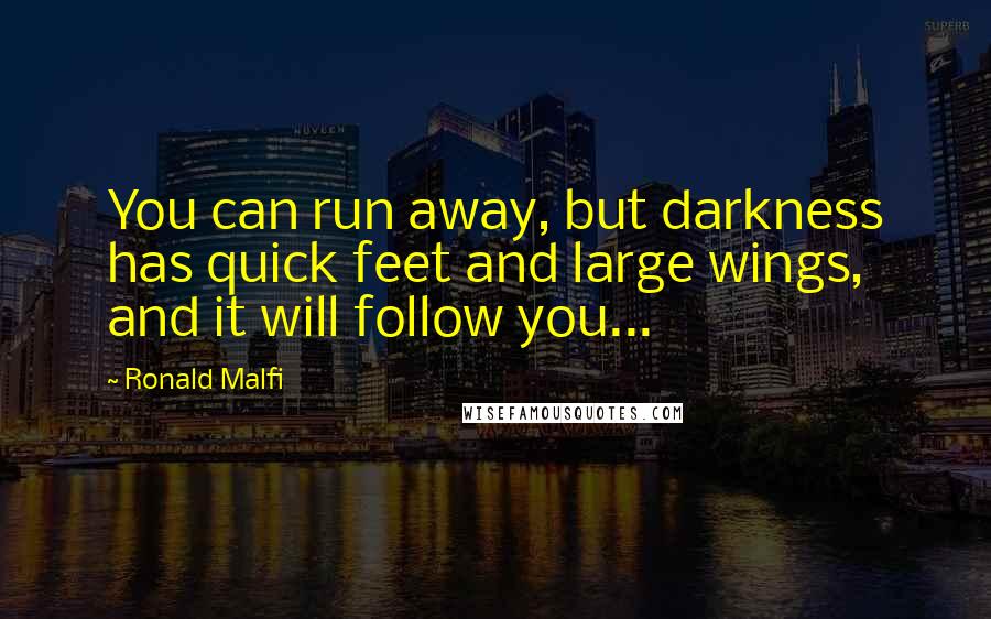 Ronald Malfi Quotes: You can run away, but darkness has quick feet and large wings, and it will follow you...