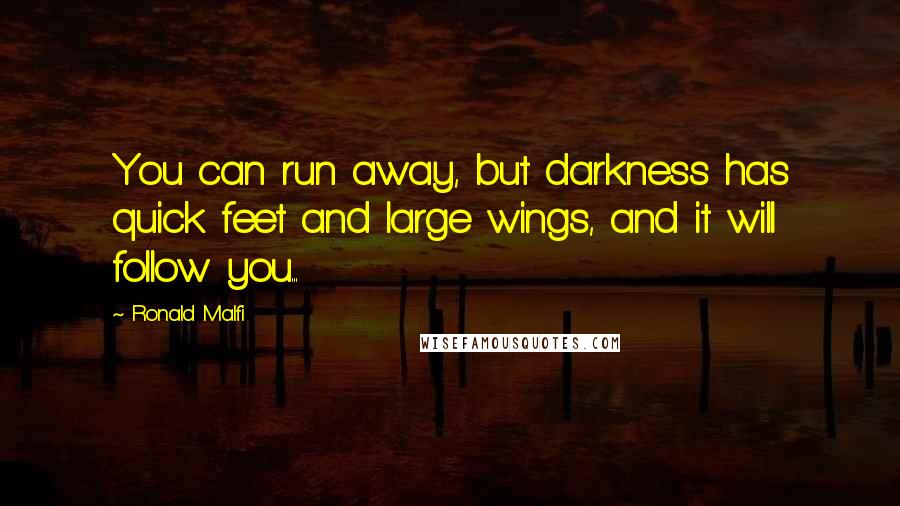 Ronald Malfi Quotes: You can run away, but darkness has quick feet and large wings, and it will follow you...