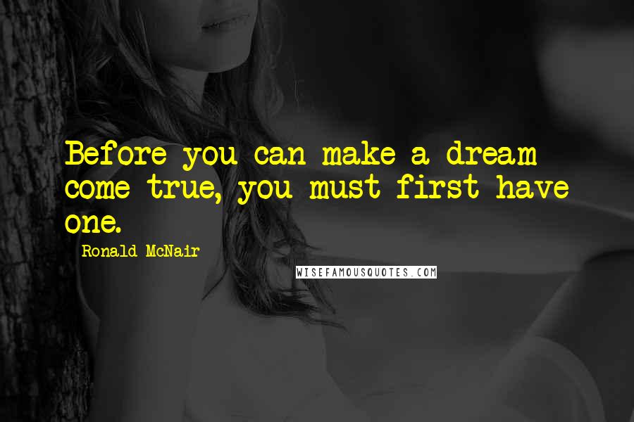 Ronald McNair Quotes: Before you can make a dream come true, you must first have one.