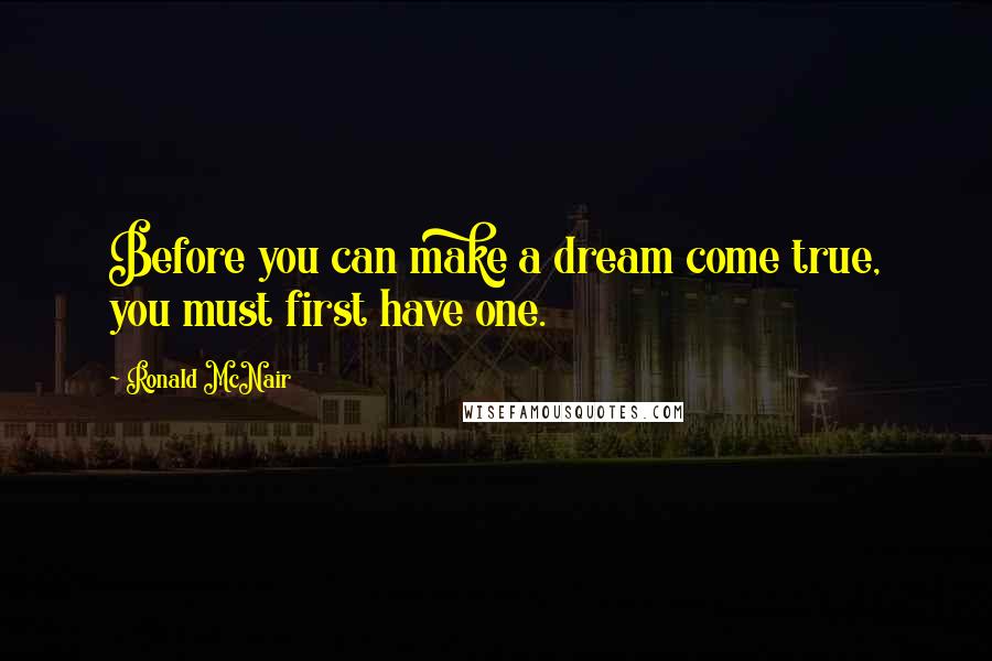 Ronald McNair Quotes: Before you can make a dream come true, you must first have one.
