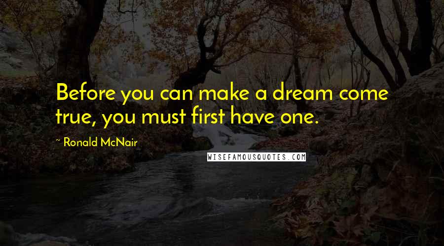 Ronald McNair Quotes: Before you can make a dream come true, you must first have one.