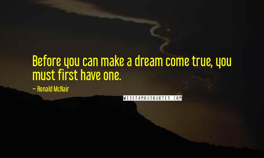 Ronald McNair Quotes: Before you can make a dream come true, you must first have one.