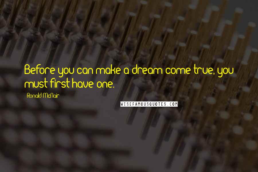 Ronald McNair Quotes: Before you can make a dream come true, you must first have one.
