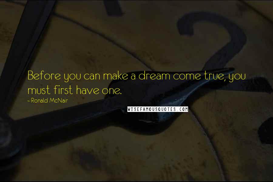 Ronald McNair Quotes: Before you can make a dream come true, you must first have one.