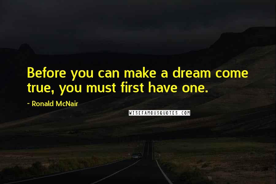 Ronald McNair Quotes: Before you can make a dream come true, you must first have one.