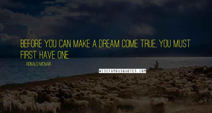 Ronald McNair Quotes: Before you can make a dream come true, you must first have one.