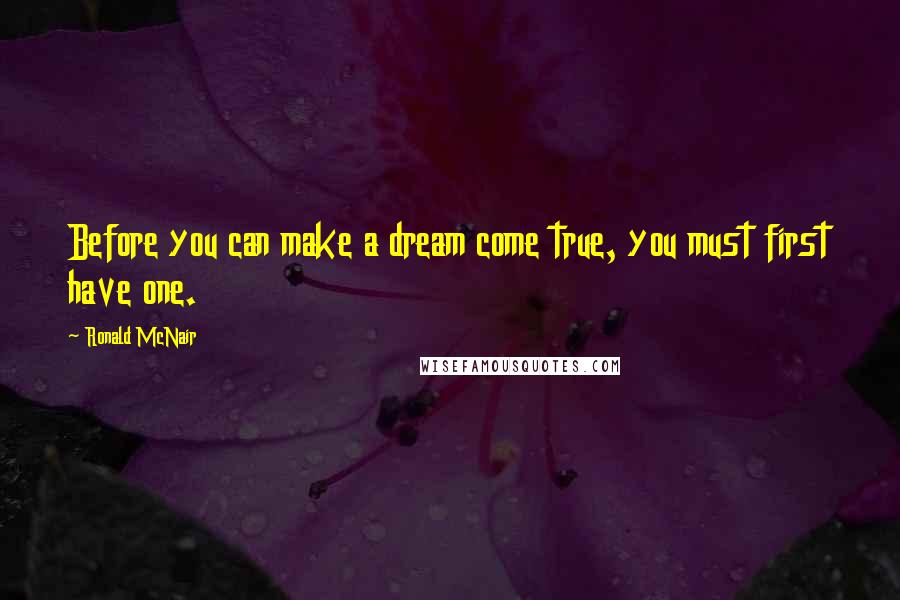 Ronald McNair Quotes: Before you can make a dream come true, you must first have one.