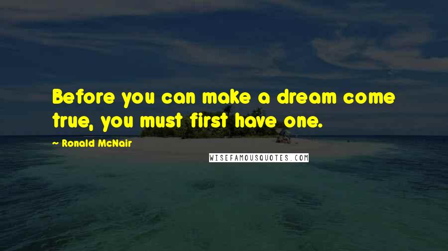 Ronald McNair Quotes: Before you can make a dream come true, you must first have one.