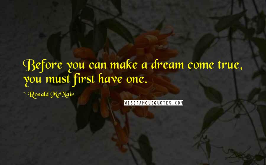 Ronald McNair Quotes: Before you can make a dream come true, you must first have one.