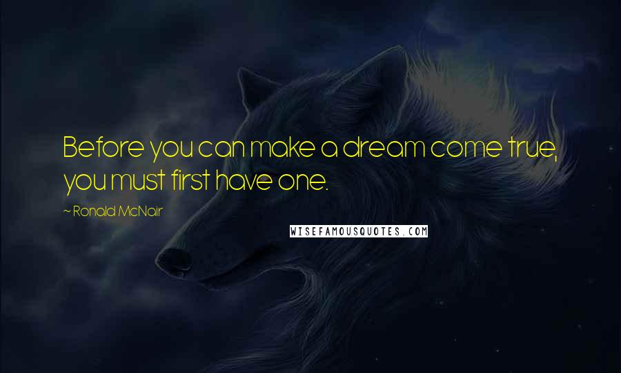 Ronald McNair Quotes: Before you can make a dream come true, you must first have one.