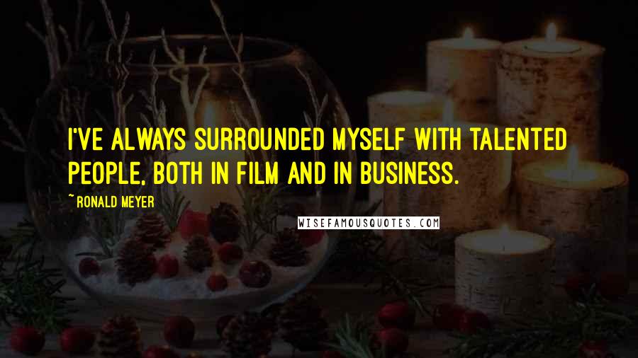 Ronald Meyer Quotes: I've always surrounded myself with talented people, both in film and in business.