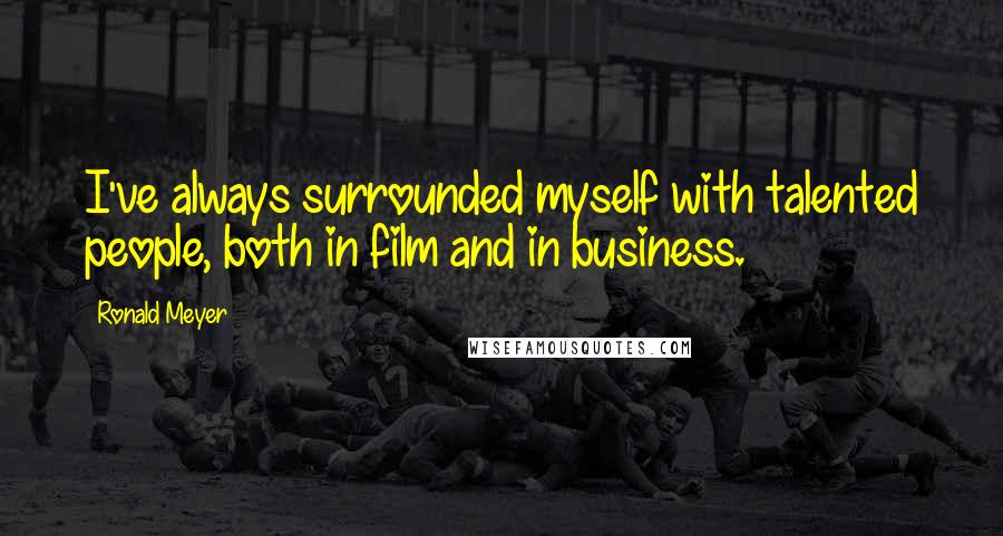 Ronald Meyer Quotes: I've always surrounded myself with talented people, both in film and in business.