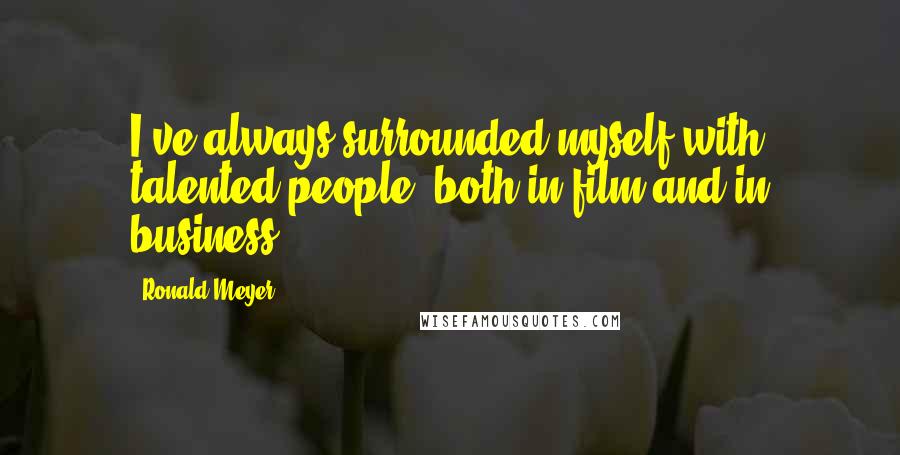 Ronald Meyer Quotes: I've always surrounded myself with talented people, both in film and in business.