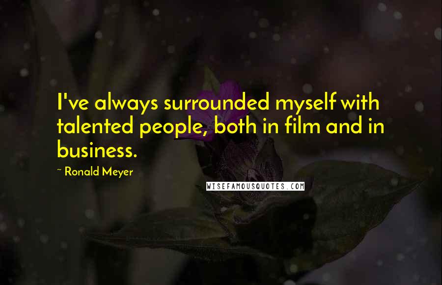 Ronald Meyer Quotes: I've always surrounded myself with talented people, both in film and in business.