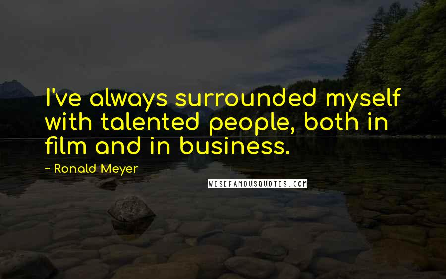 Ronald Meyer Quotes: I've always surrounded myself with talented people, both in film and in business.