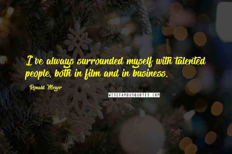 Ronald Meyer Quotes: I've always surrounded myself with talented people, both in film and in business.