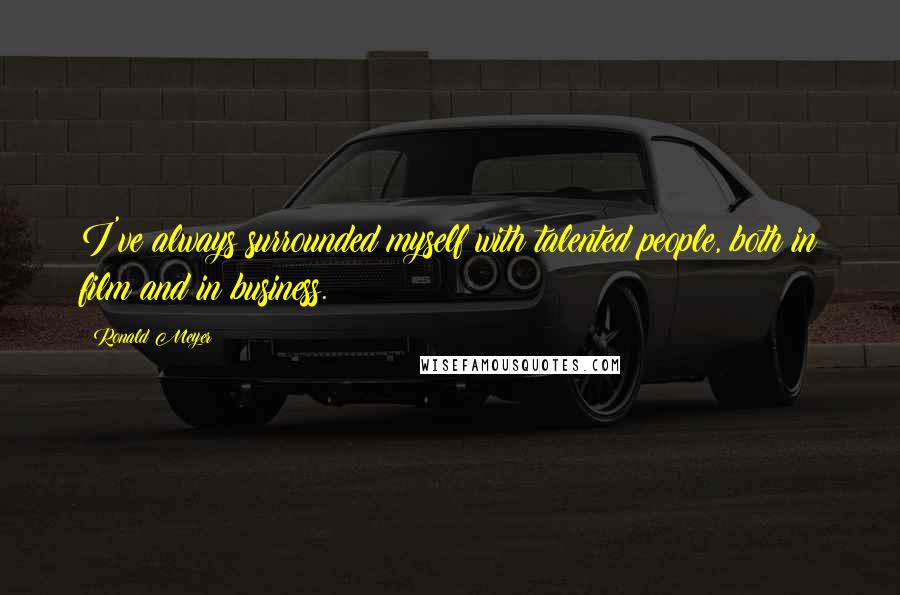 Ronald Meyer Quotes: I've always surrounded myself with talented people, both in film and in business.