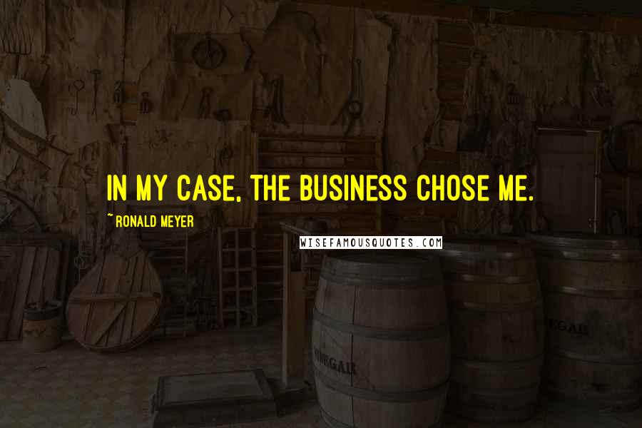 Ronald Meyer Quotes: In my case, the business chose me.