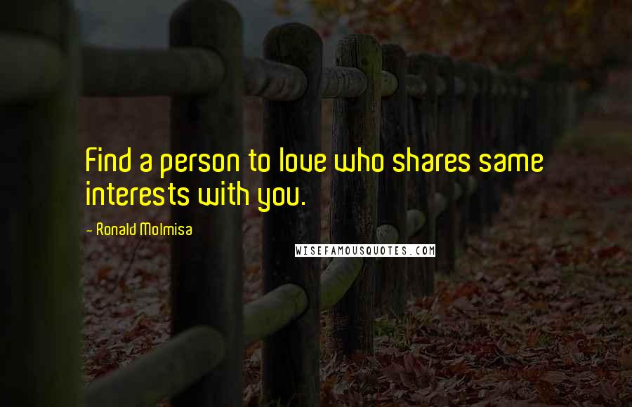 Ronald Molmisa Quotes: Find a person to love who shares same interests with you.