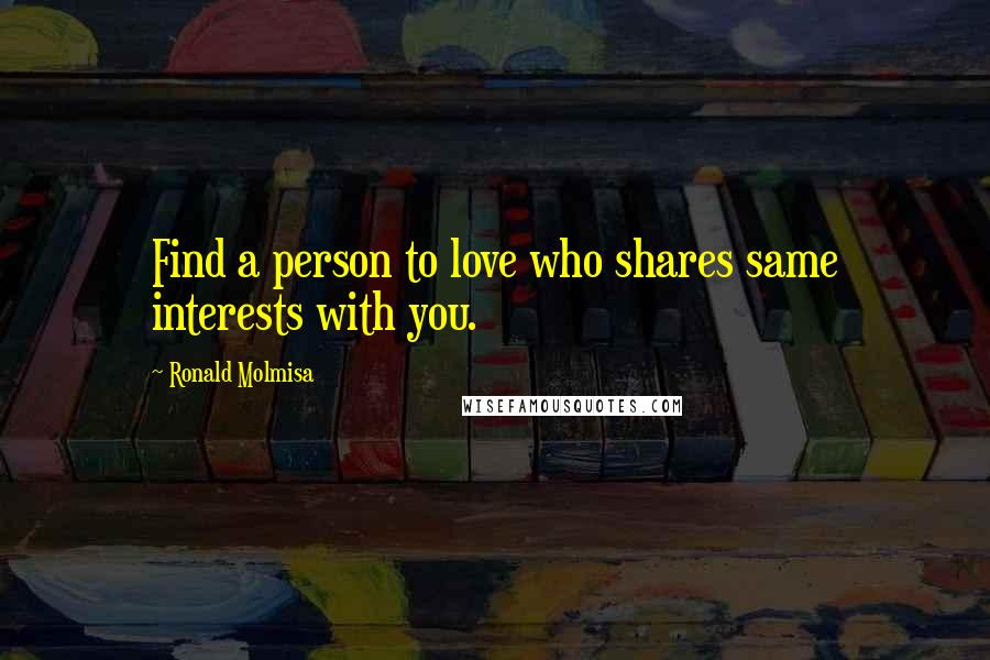 Ronald Molmisa Quotes: Find a person to love who shares same interests with you.