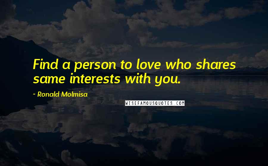 Ronald Molmisa Quotes: Find a person to love who shares same interests with you.