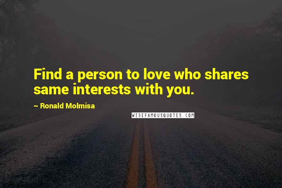 Ronald Molmisa Quotes: Find a person to love who shares same interests with you.