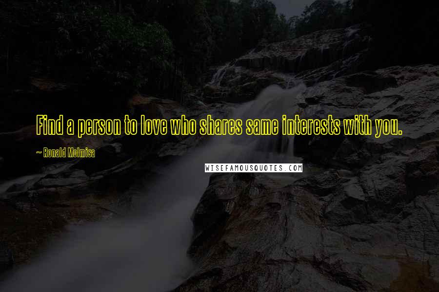 Ronald Molmisa Quotes: Find a person to love who shares same interests with you.