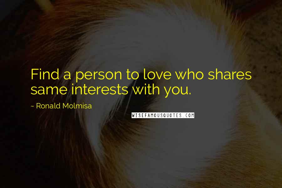 Ronald Molmisa Quotes: Find a person to love who shares same interests with you.